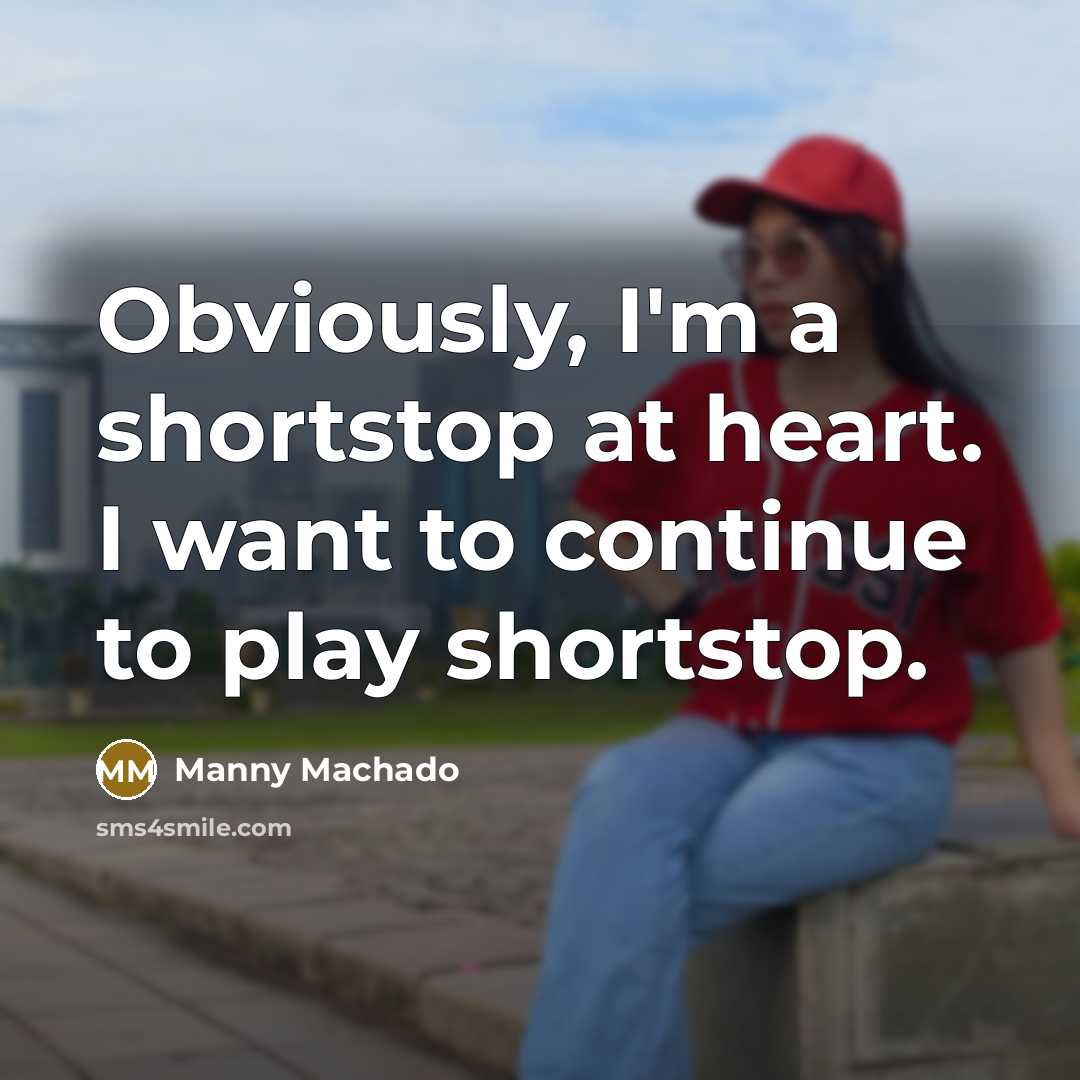 “Obviously, I'm a shortstop at heart. I want to continue to play shortstop.” quote by Manny Machado