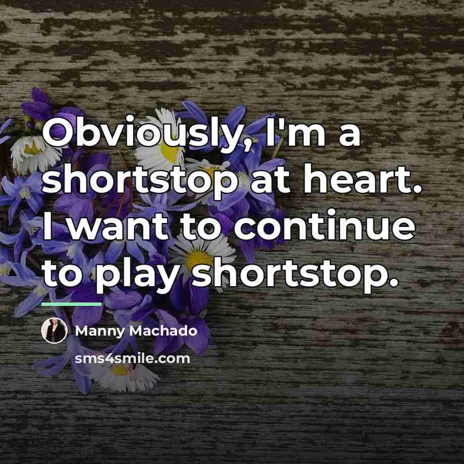 “Obviously, I'm a shortstop at heart. I want to continue…” quote by Manny Machado