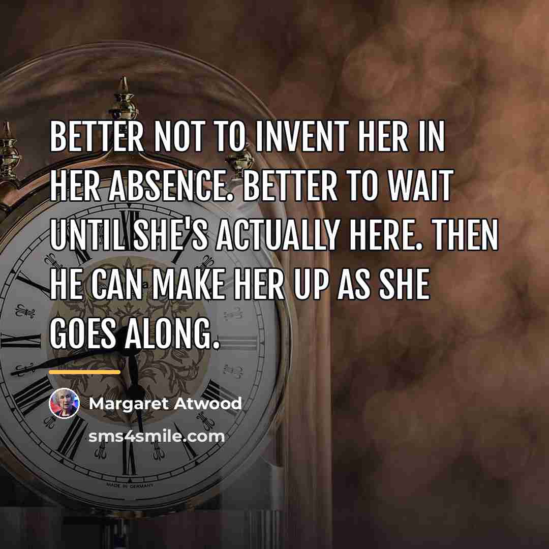 “Better not to invent her in her absence. Better to…” quote by Margaret Atwood