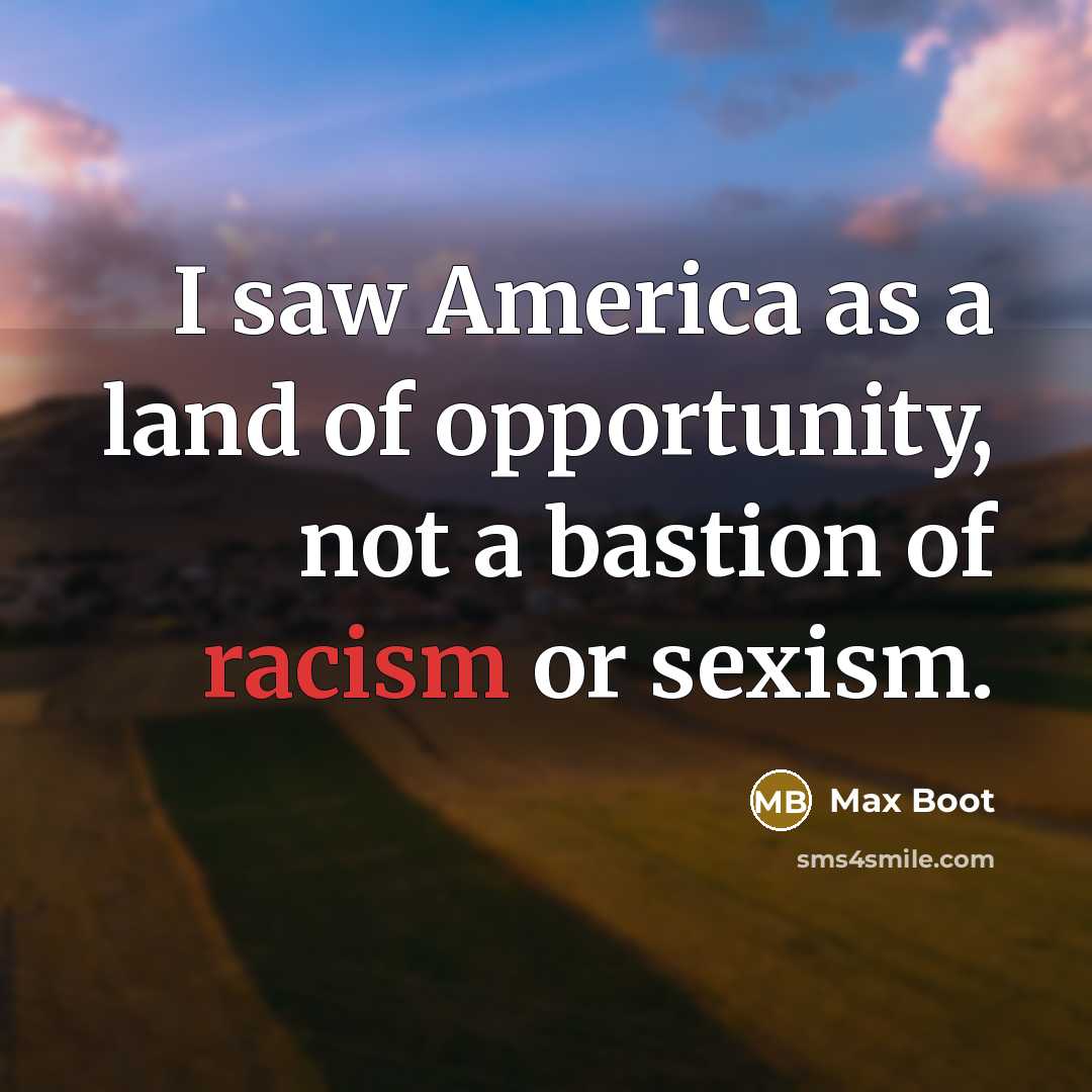 “I saw America as a land of opportunity, not a…” quote by Max Boot