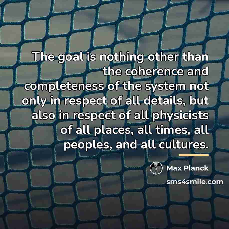 “The goal is nothing other than the coherence and completeness…” quote by Max Planck
