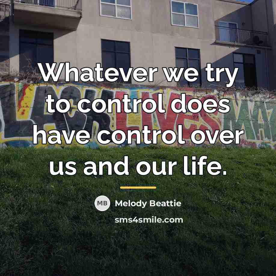 “Whatever we try to control does have control over us…” quote by Melody Beattie