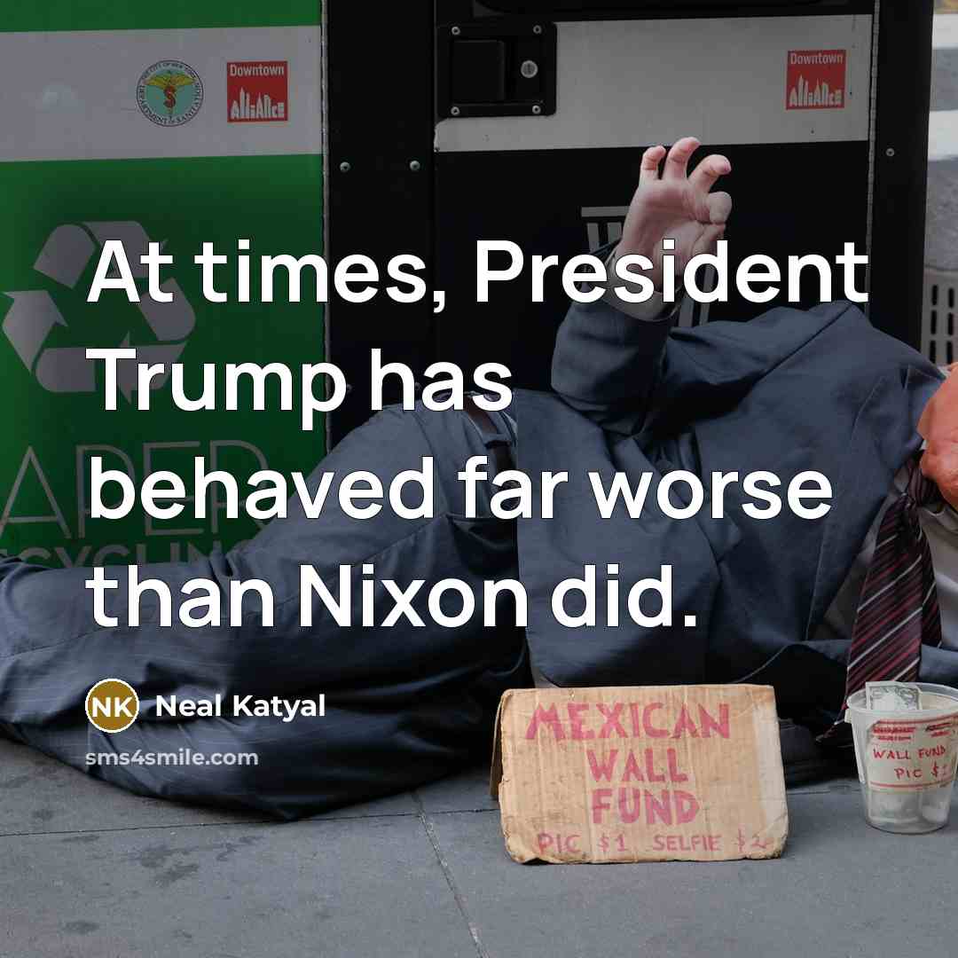 “At times, President Trump has behaved far worse than Nixon…” quote by Neal Katyal