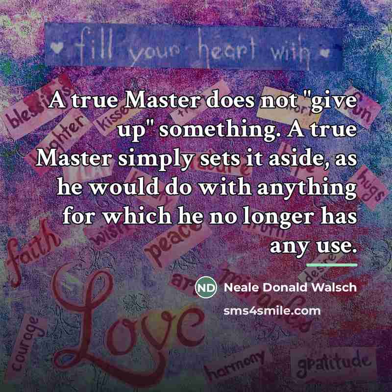 “A true Master does not "give up" something. A true…” quote by Neale Donald Walsch