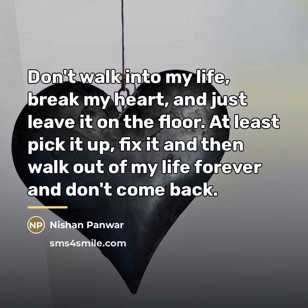 “Don't walk into my life, break my heart, and just…” quote by Nishan Panwar