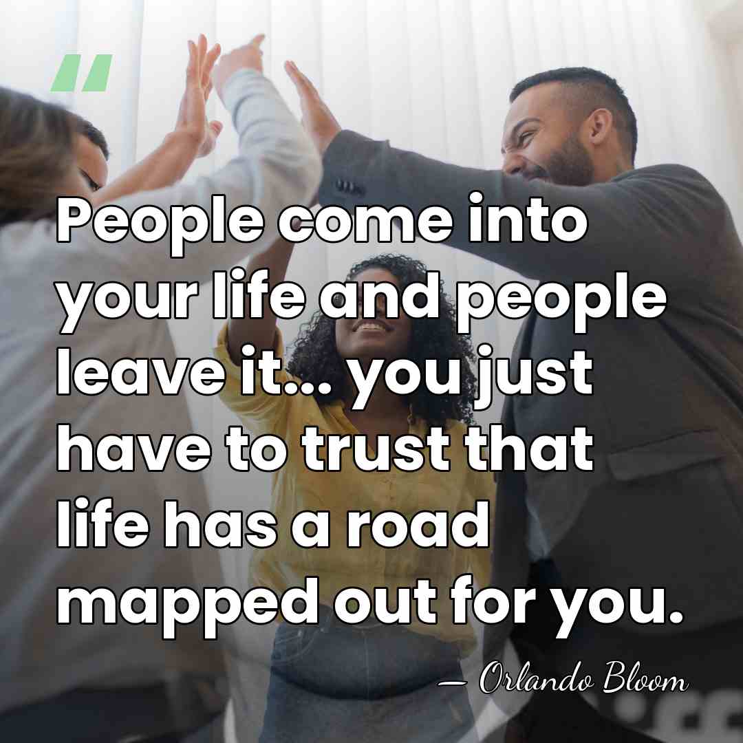People come into your life and people leave it... you just have&hellip; - Orlando Bloom