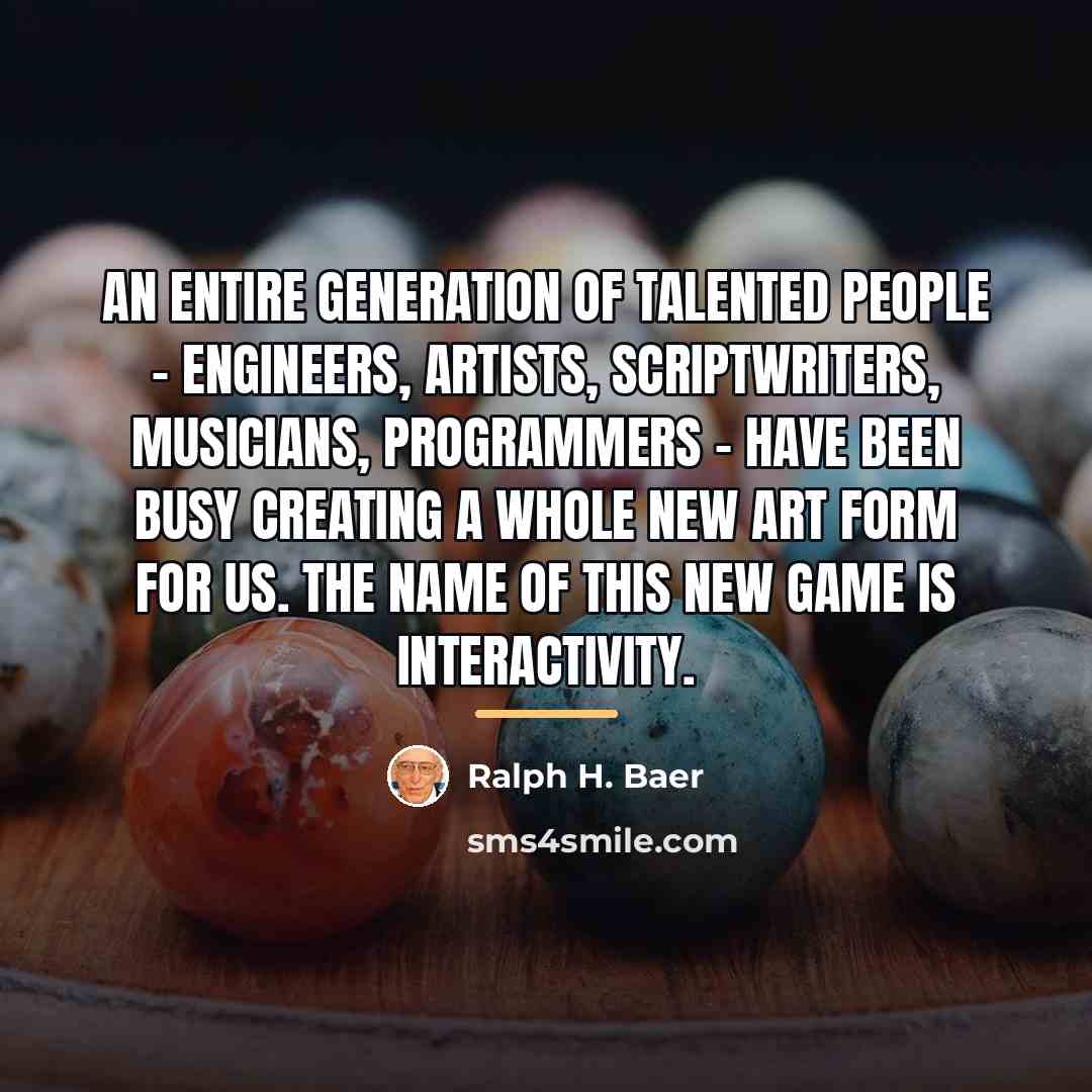 “An entire generation of talented people - engineers, artists, scriptwriters,…” quote by Ralph H. Baer