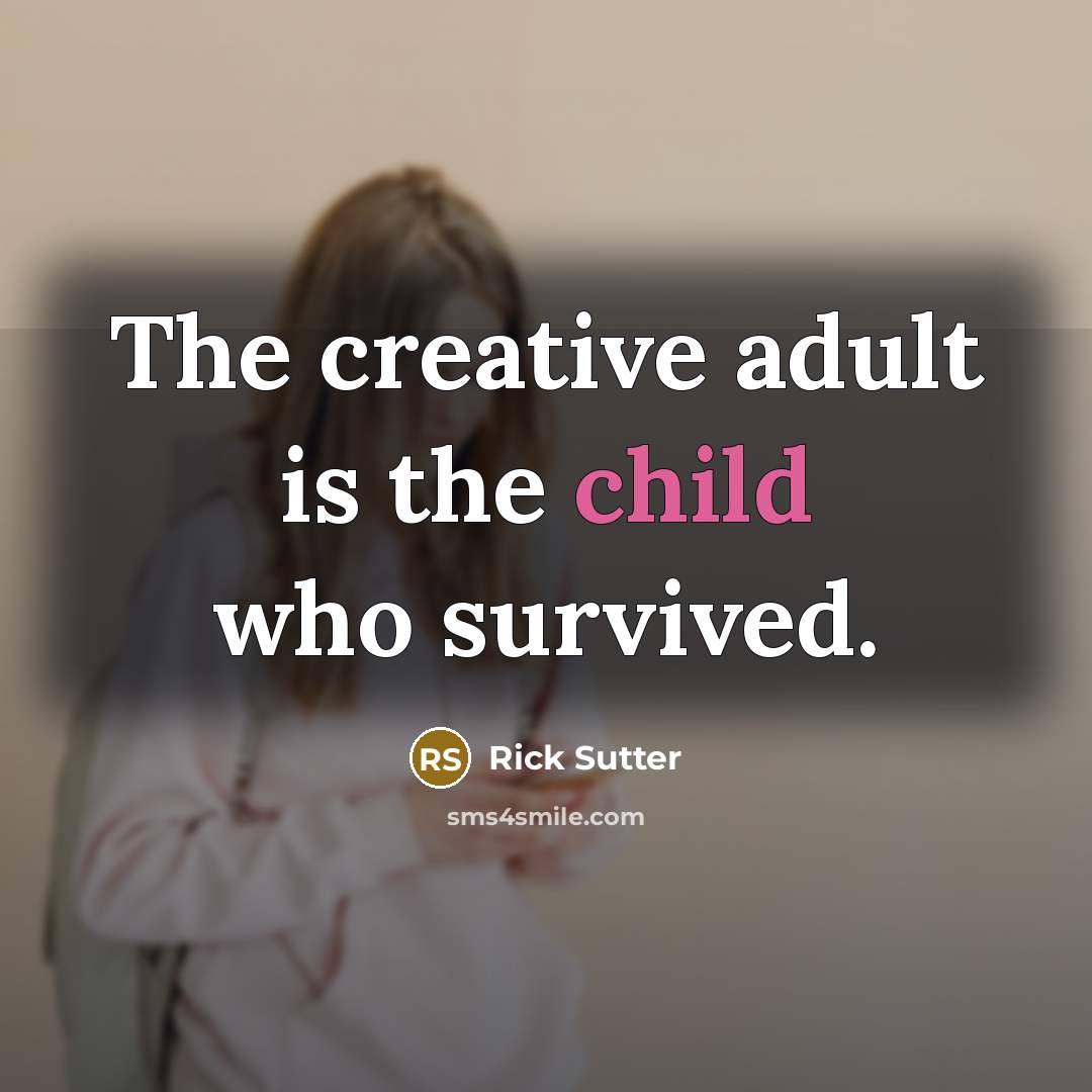 “The creative adult is the child who survived.…” quote by Rick Sutter