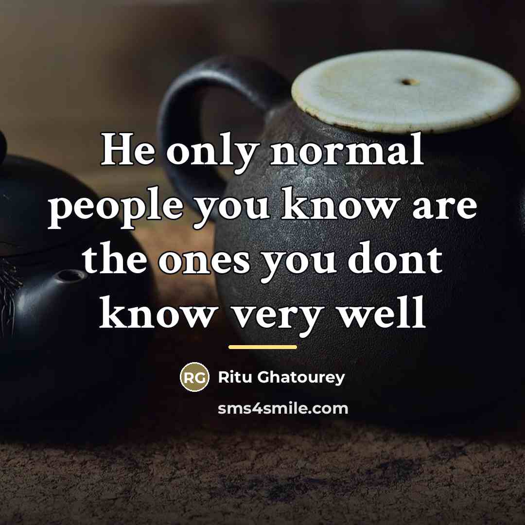 “He only normal people you know are the ones you…” quote by Ritu Ghatourey