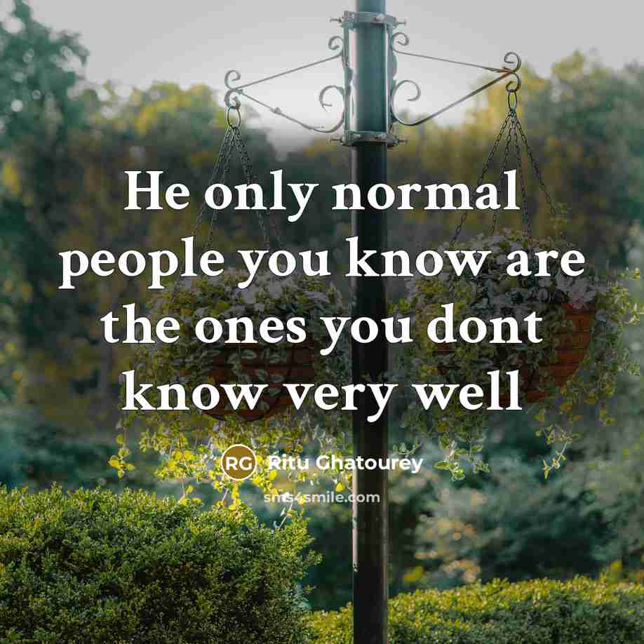“He only normal people you know are the ones you dont know very well” quote by Ritu Ghatourey