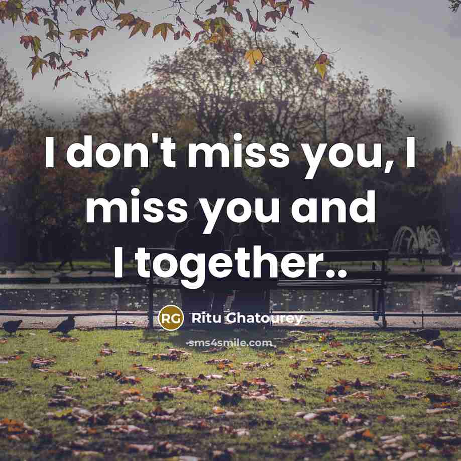 “I don't miss you, I miss you and I together..…” quote by Ritu Ghatourey