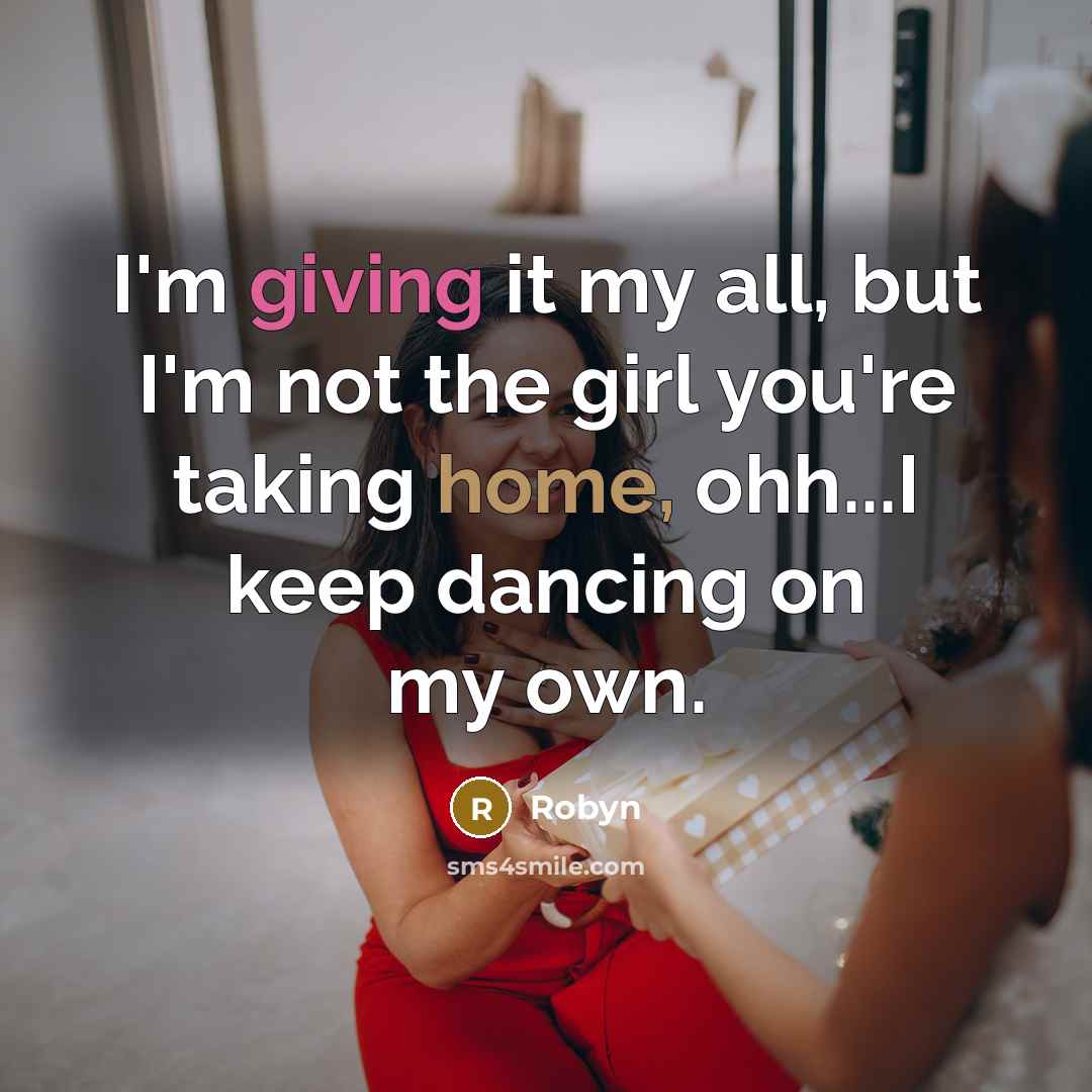 “I'm giving it my all, but I'm not the girl you're taking home, ohh...I keep dancing on my own.” quote by Robyn