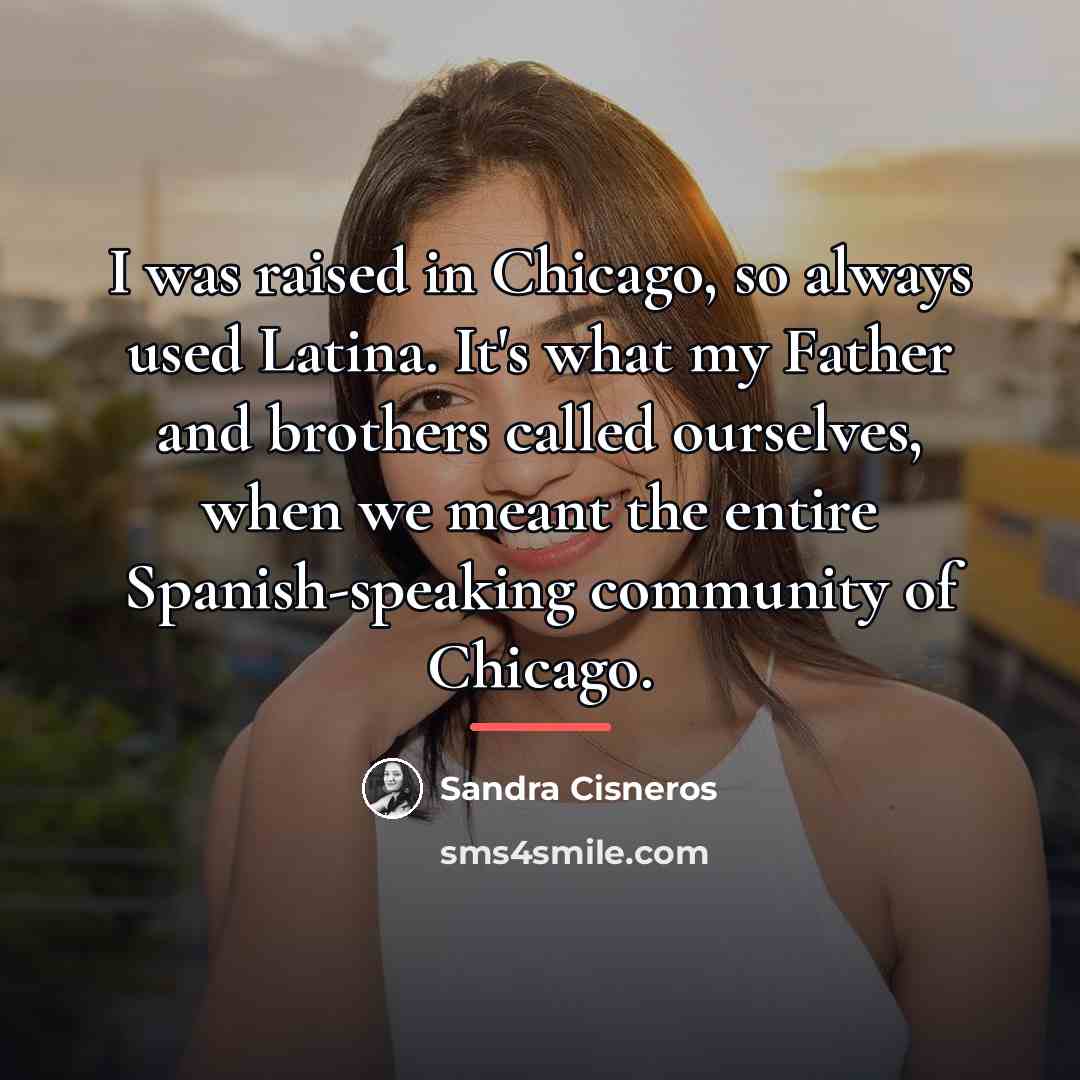 “I was raised in Chicago, so always used Latina. It's…” quote by Sandra Cisneros