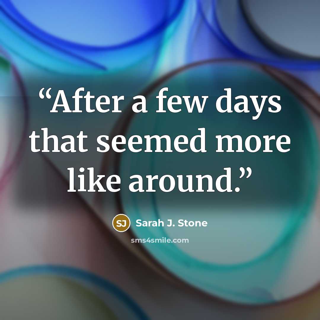 “After a few days that seemed more like around.” quote by Sarah J. Stone