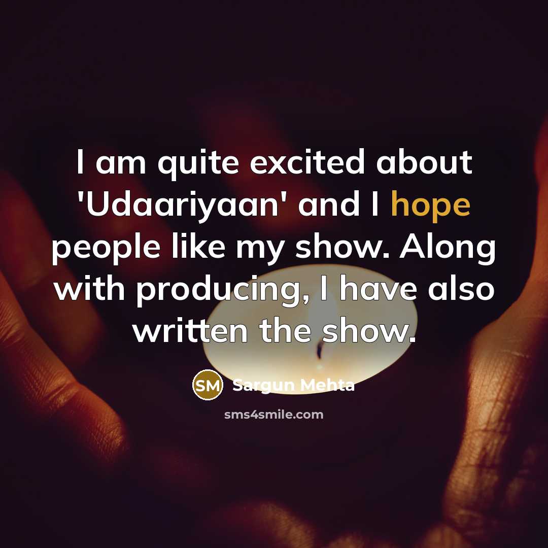 “I am quite excited about 'Udaariyaan' and I hope people like my show. Along with producing, I have also written the show.” quote by Sargun Mehta