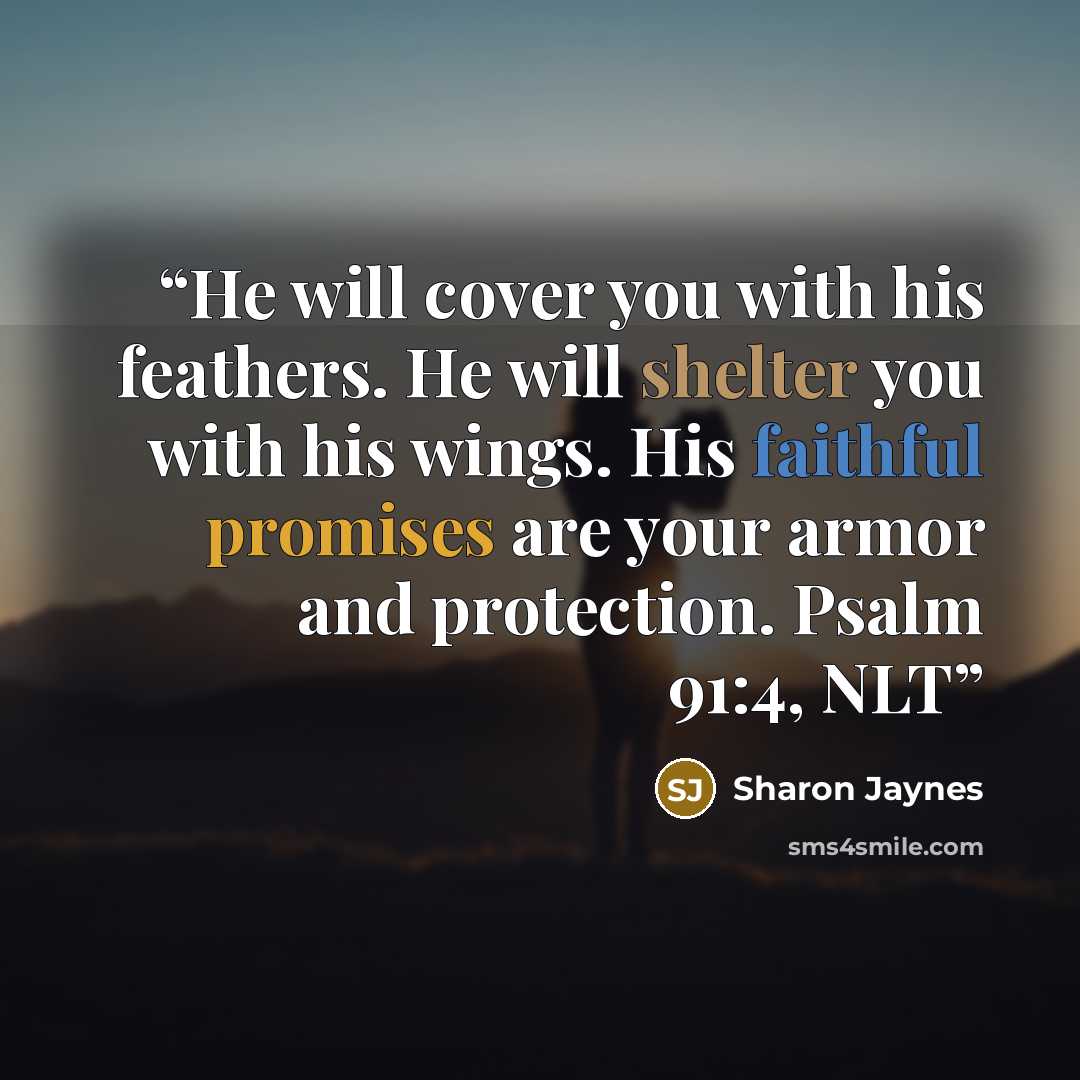 “He will cover you with his feathers. He will shelter you with his wings. His faithful promises are your armor and protection. Psalm 91:4, NLT” quote by Sharon Jaynes