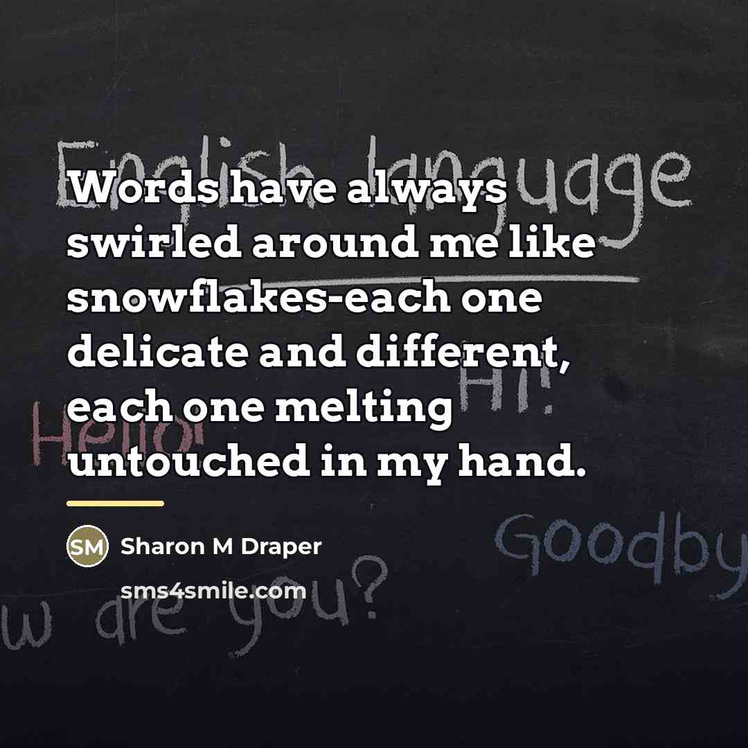 “Words have always swirled around me like snowflakes-each one delicate…” quote by Sharon M Draper