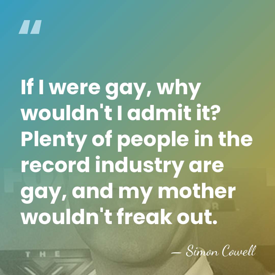 If I were gay, why wouldn't I admit it? Plenty of people&hellip; - Simon Cowell