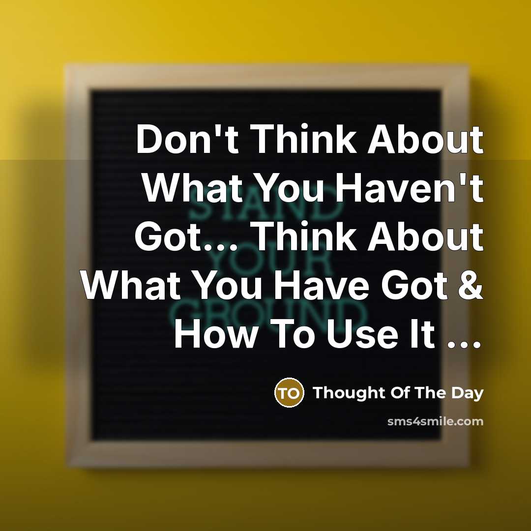 “Don't Think About What You Haven't Got...... Think About What…” quote by Thought Of The Day