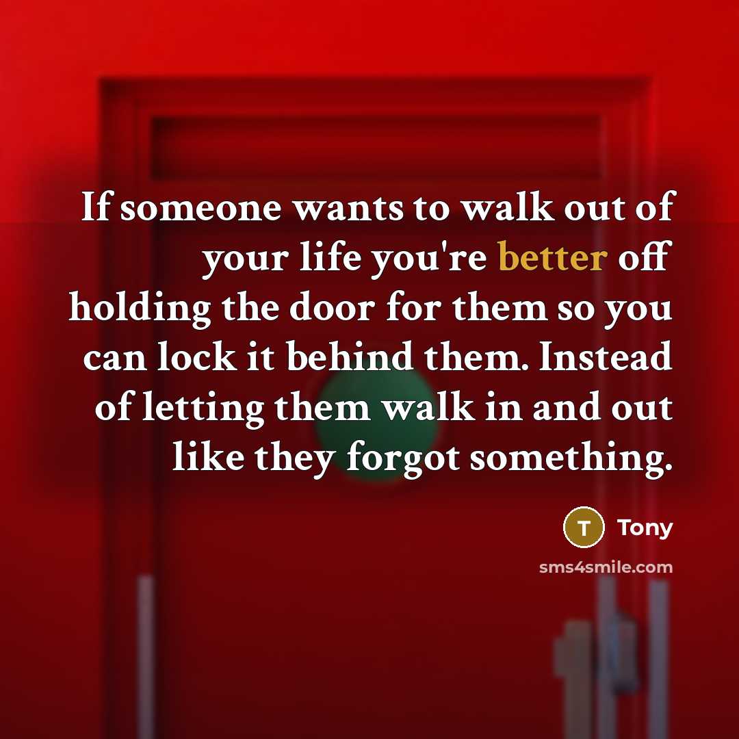 “If someone wants to walk out of your life you're better off holding the door for them so you can lock it behind them. Instead of letting them walk in and out like they forgot something.” quote by Tony