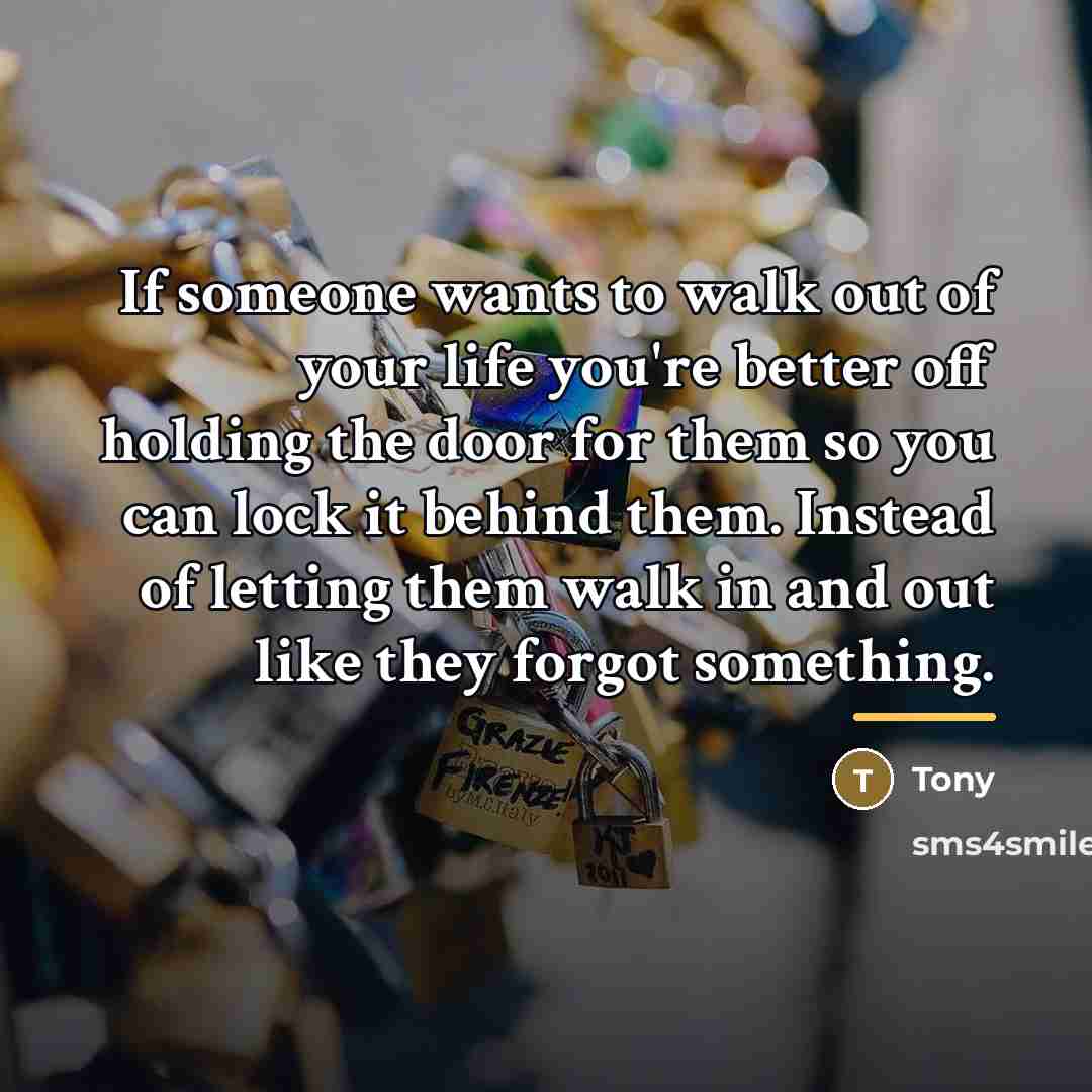 “If someone wants to walk out of your life you're…” quote by Tony