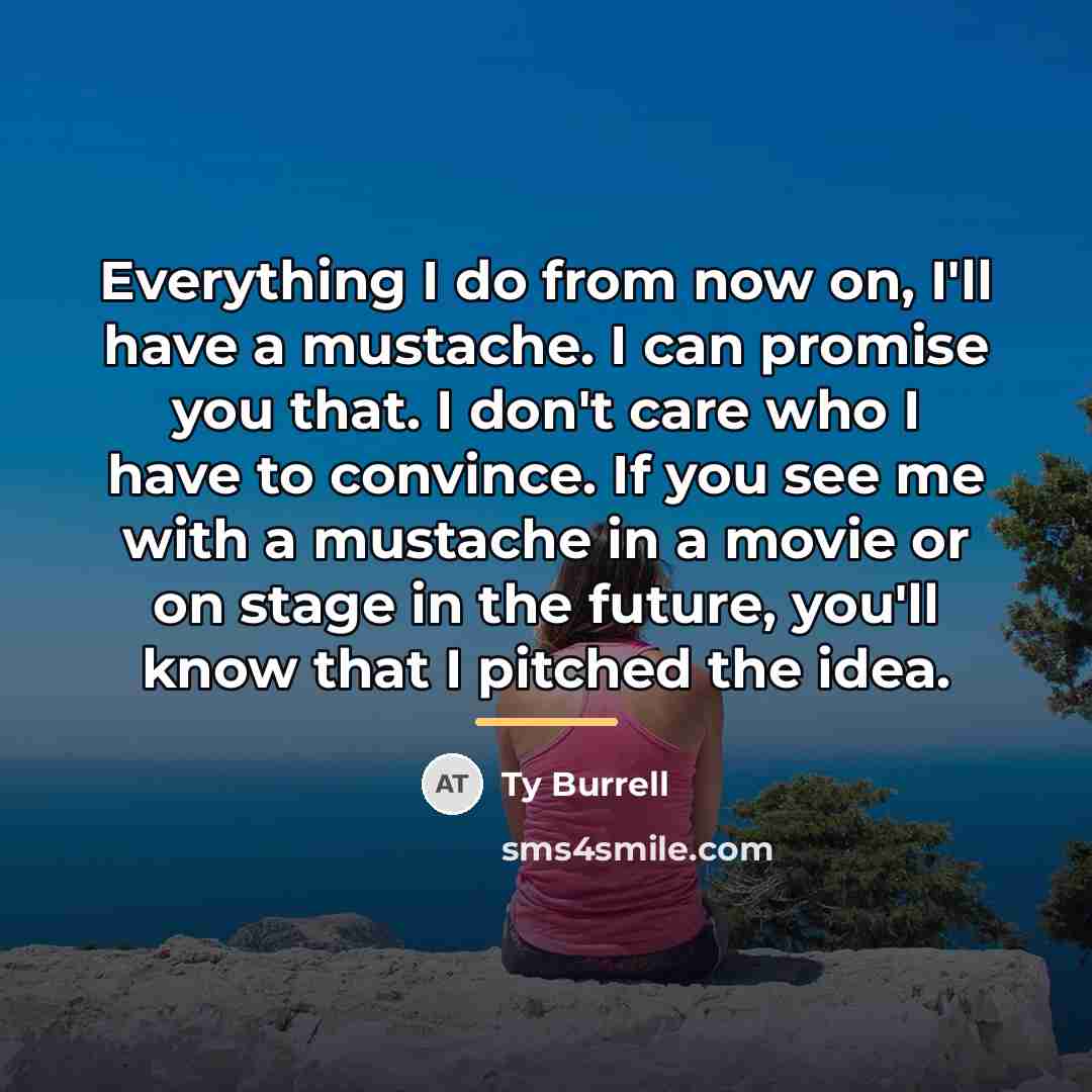 “Everything I do from now on, I'll have a mustache.…” quote by Ty Burrell