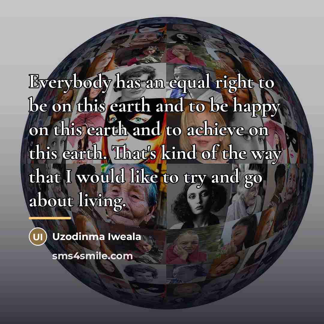 “Everybody has an equal right to be on this earth…” quote by Uzodinma Iweala
