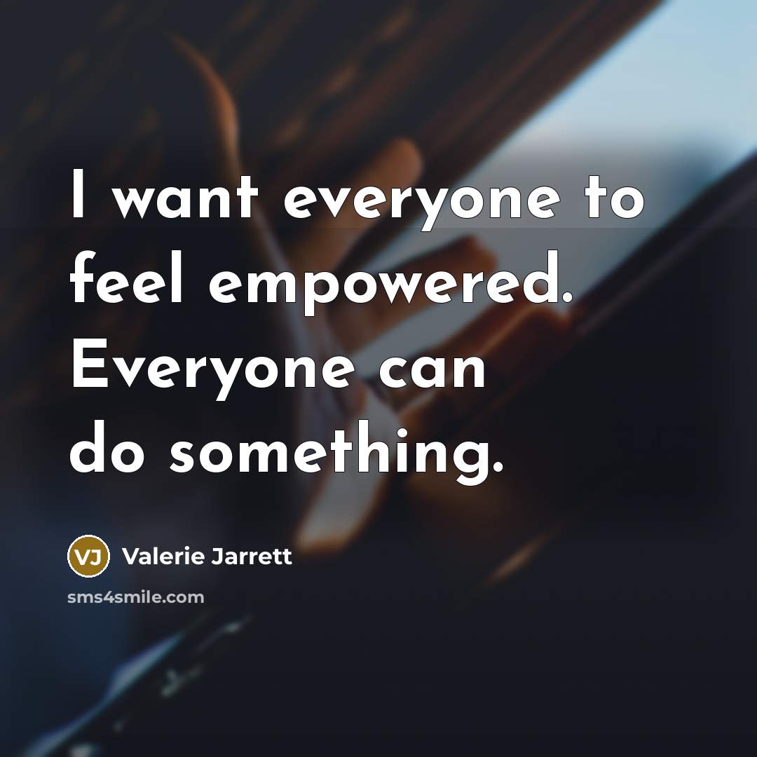 “I want everyone to feel empowered. Everyone can do something.…” quote by Valerie Jarrett
