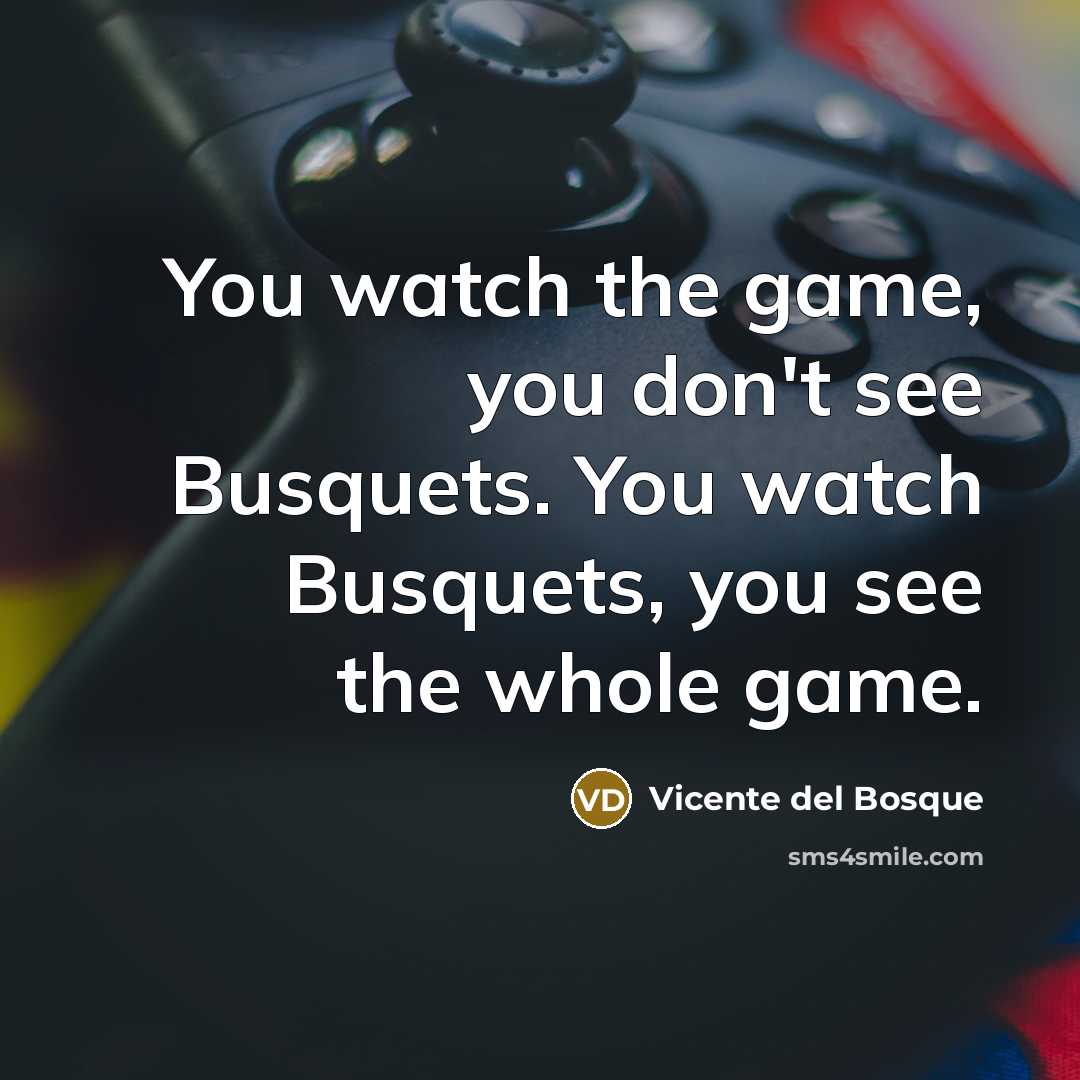 “You watch the game, you don't see Busquets. You watch Busquets, you see the whole game.” quote by Vicente del Bosque
