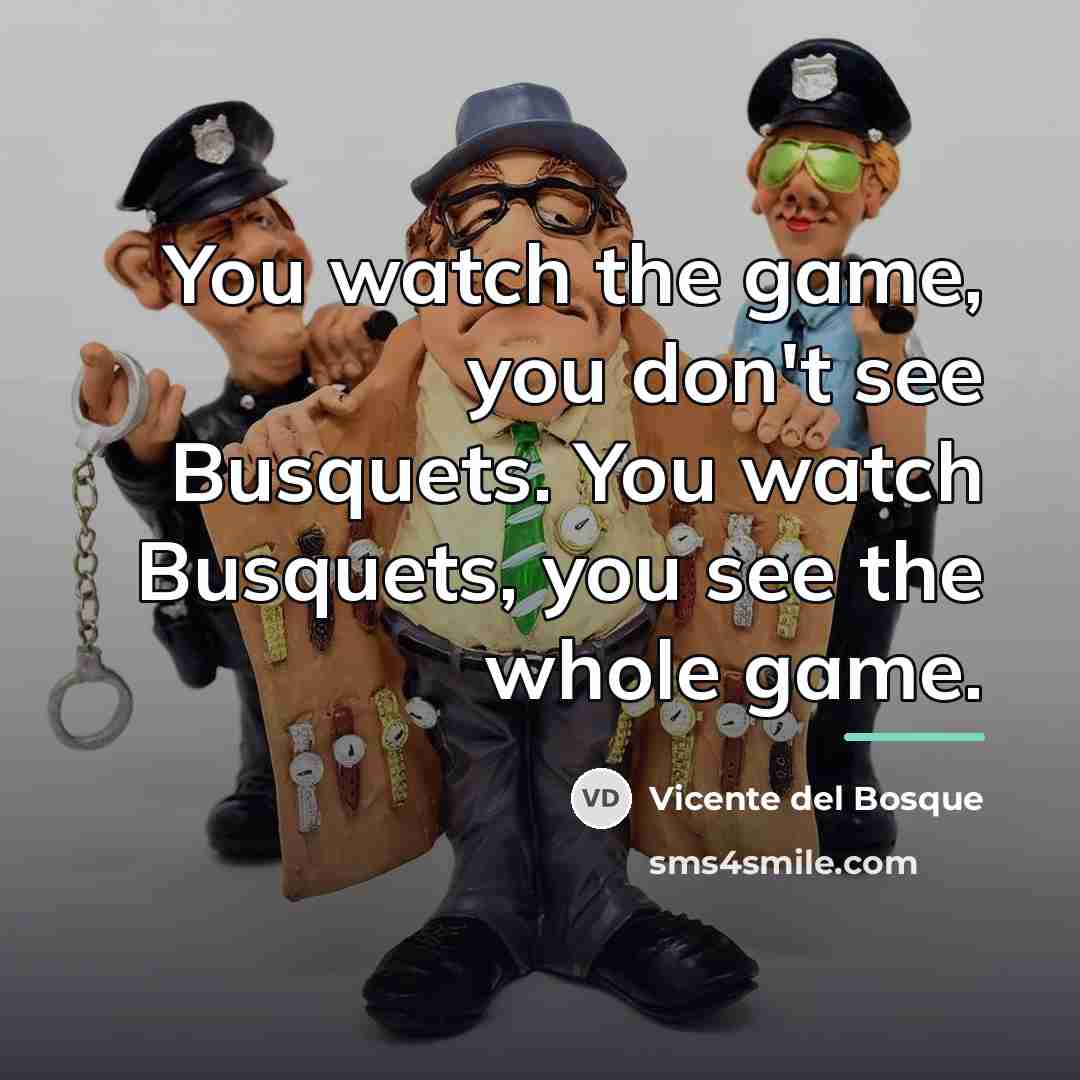 “You watch the game, you don't see Busquets. You watch…” quote by Vicente del Bosque