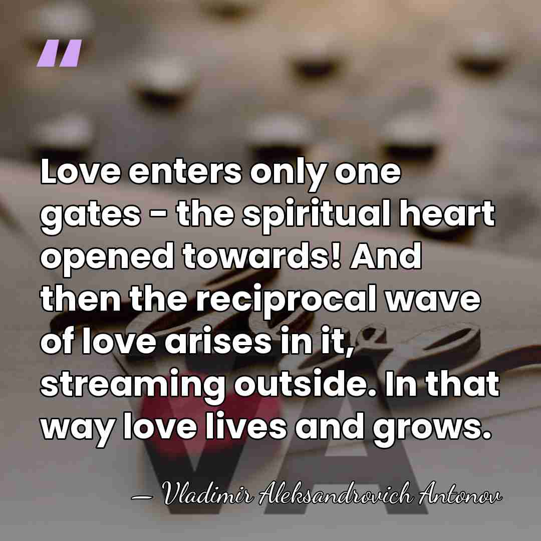 Love enters only one gates - the spiritual heart opened towards! And&hellip; - Vladimir Aleksandrovich Antonov