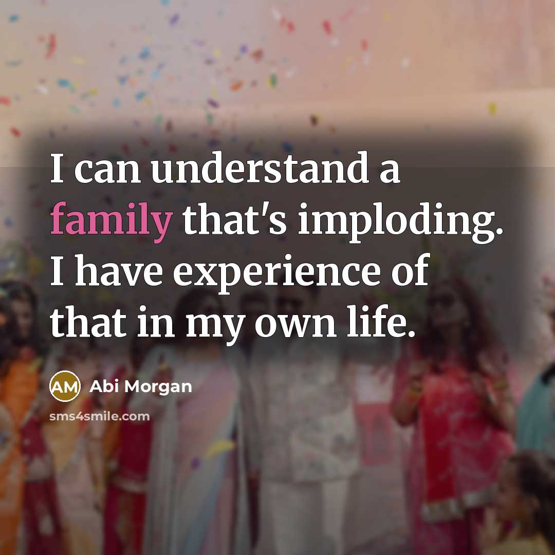 “I can understand a family that's imploding. I have experience…” quote by Abi Morgan