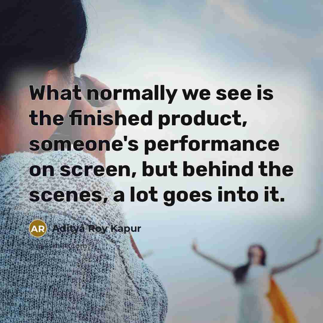 “What normally we see is the finished product, someone's performance…” quote by Aditya Roy Kapur