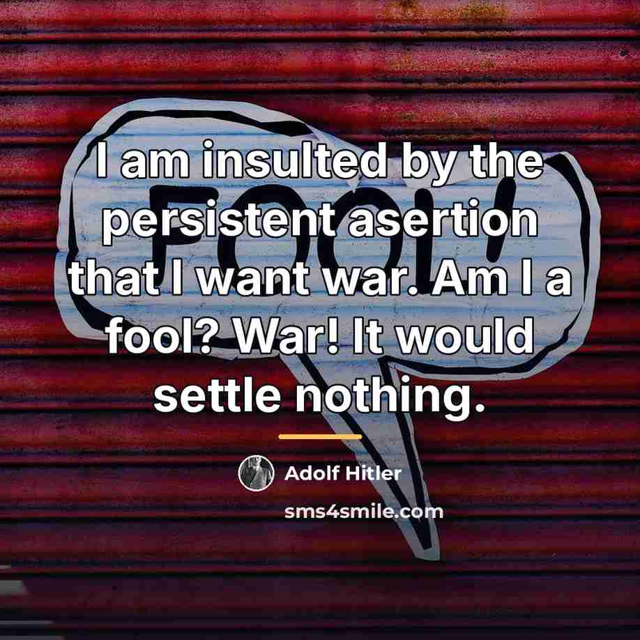 “I am insulted by the persistent asertion that I want…” quote by Adolf Hitler