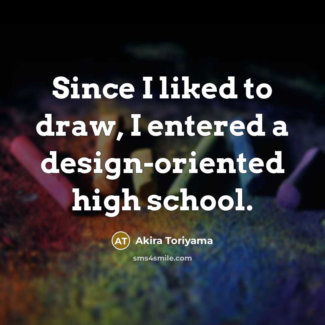 “Since I liked to draw, I entered a design-oriented high…” quote by Akira Toriyama