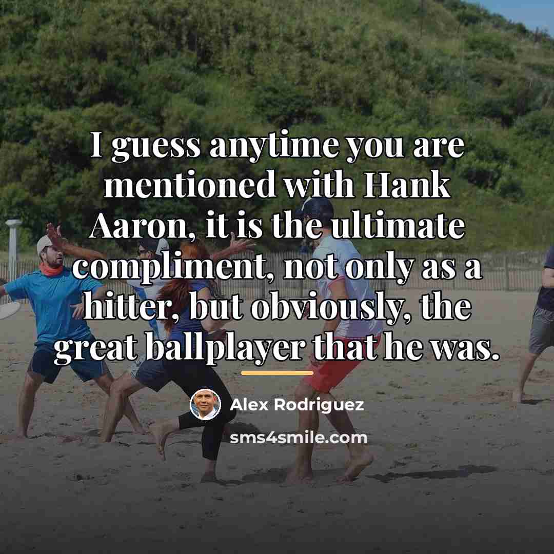 “I guess anytime you are mentioned with Hank Aaron, it…” quote by Alex Rodriguez