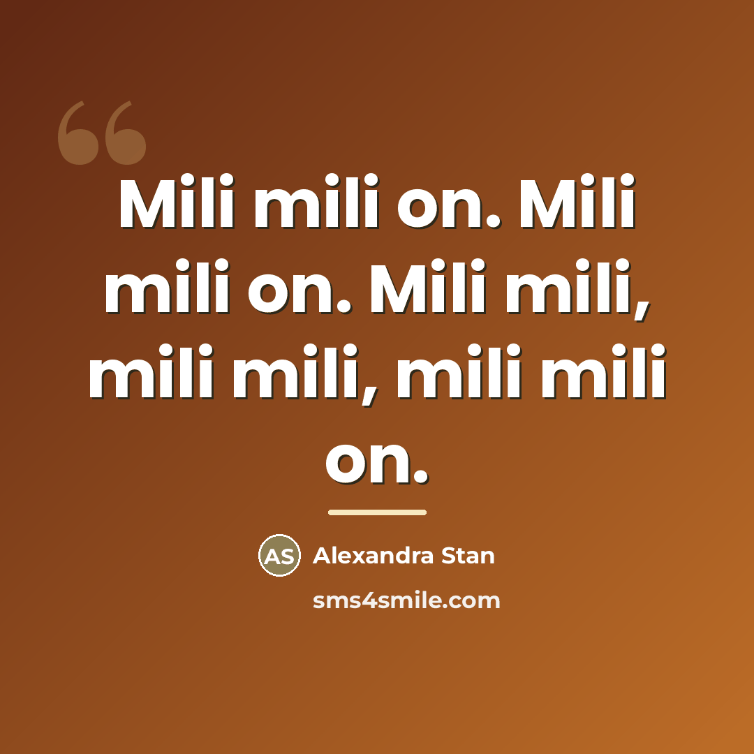 “Mili mili on. Mili mili on. Mili mili, mili mili,…” quote by Alexandra Stan