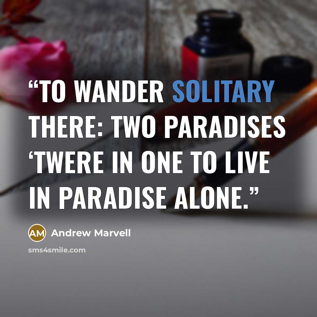 “To wander solitary there: Two paradises ‘twere in one To live in paradise alone.” quote by Andrew Marvell