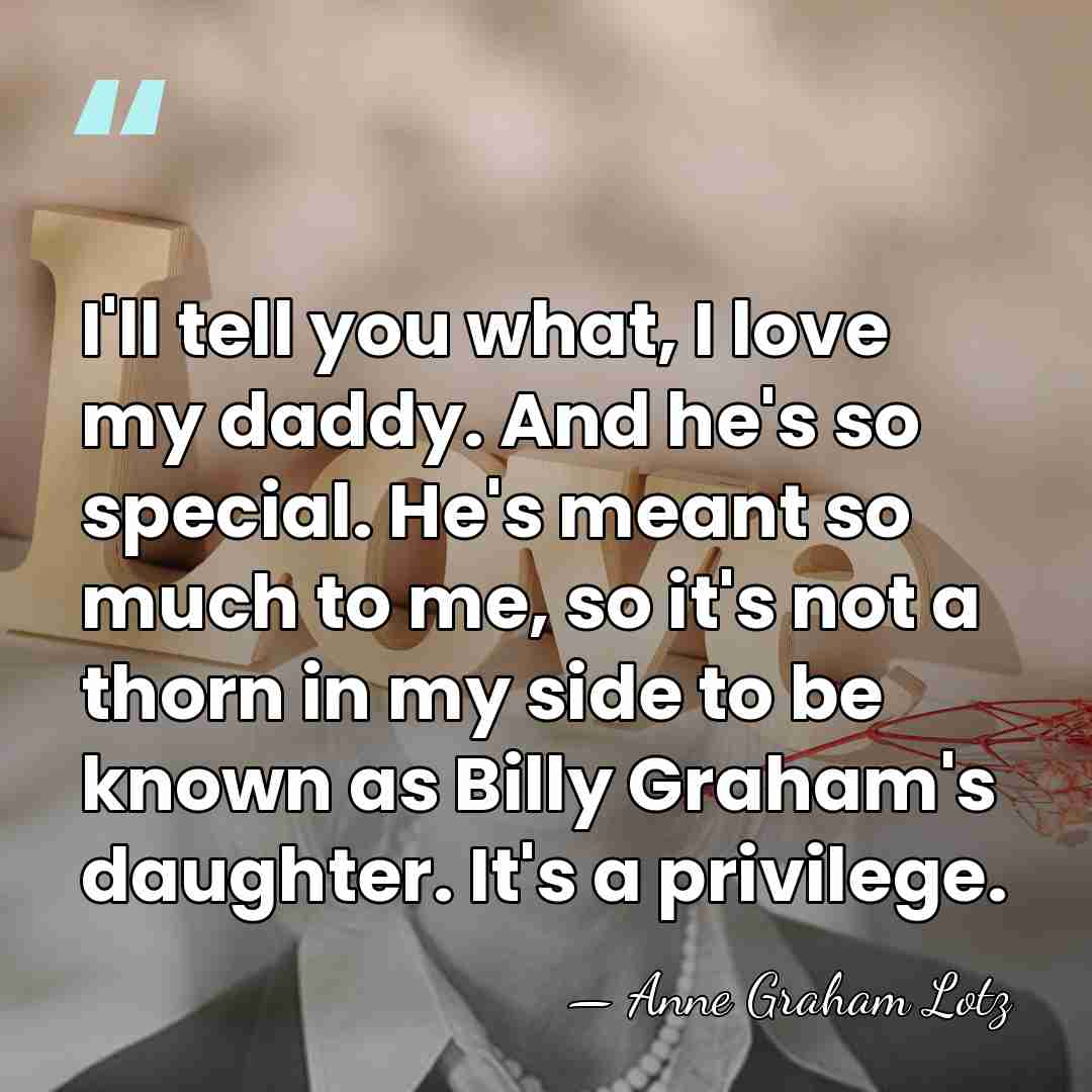I'll tell you what, I love my daddy. And he's so special.&hellip; - Anne Graham Lotz