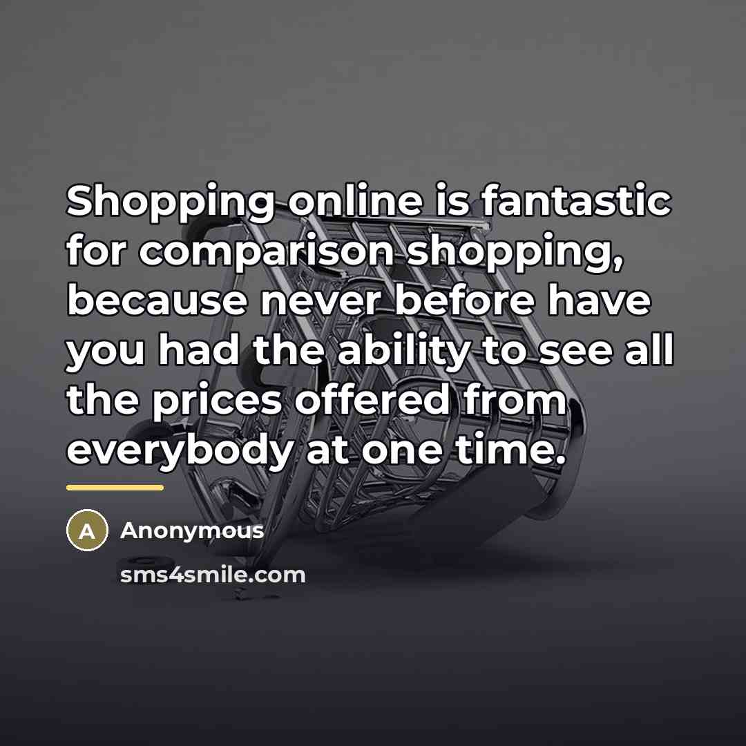 “Shopping online is fantastic for comparison shopping, because never before…” quote by Anonymous