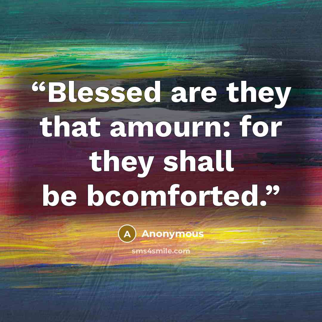 “Blessed are they that amourn: for they shall be bcomforted.” quote by Anonymous