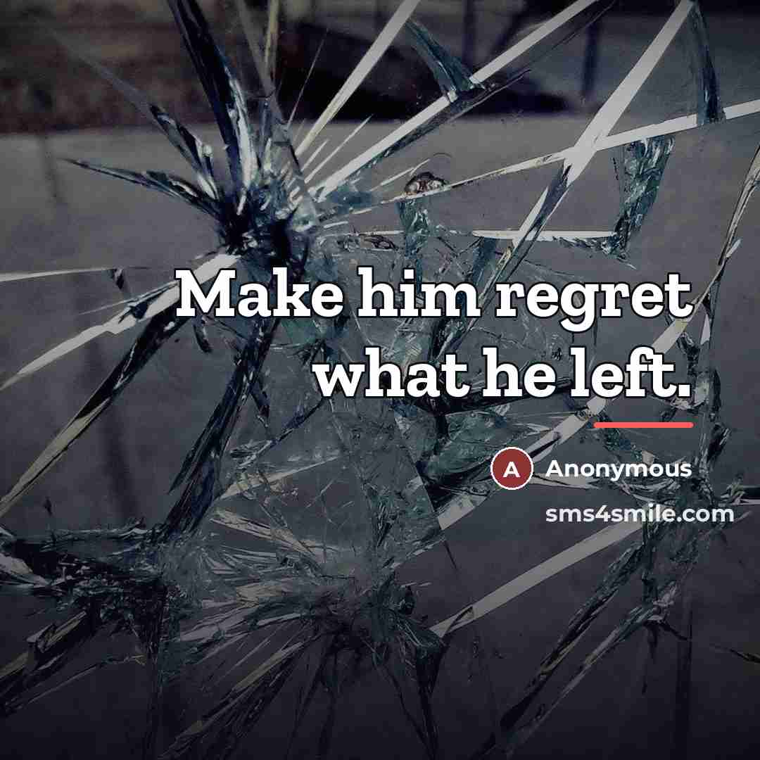 “Make him regret what he left.…” quote by Anonymous