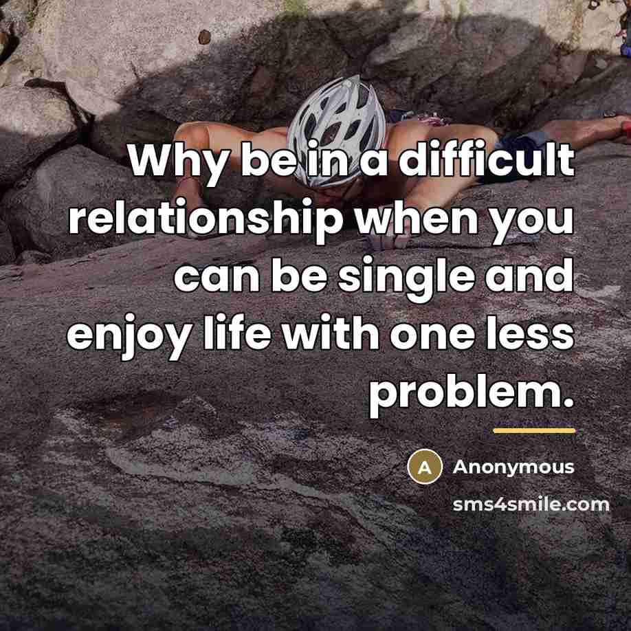 “Why be in a difficult relationship when you can be…” quote by Anonymous
