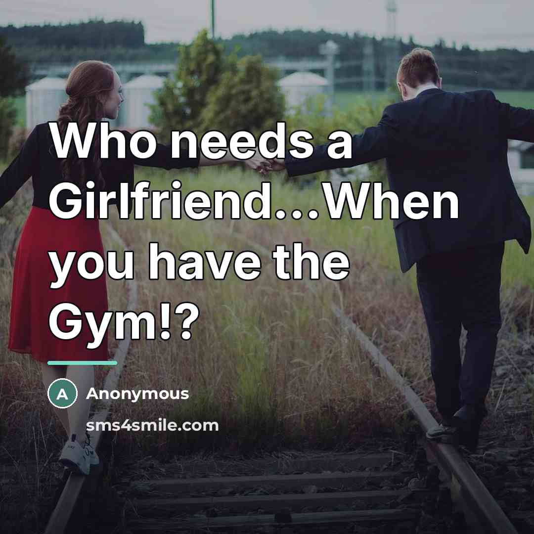 “Who needs a Girlfriend...When you have the Gym!?…” quote by Anonymous