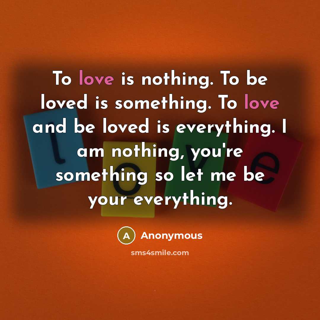 “To love is nothing. To be loved is something. To…” quote by Anonymous