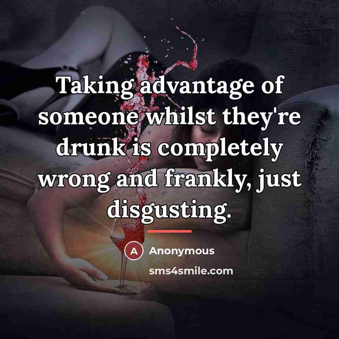 “Taking advantage of someone whilst they're drunk is completely wrong…” quote by Anonymous