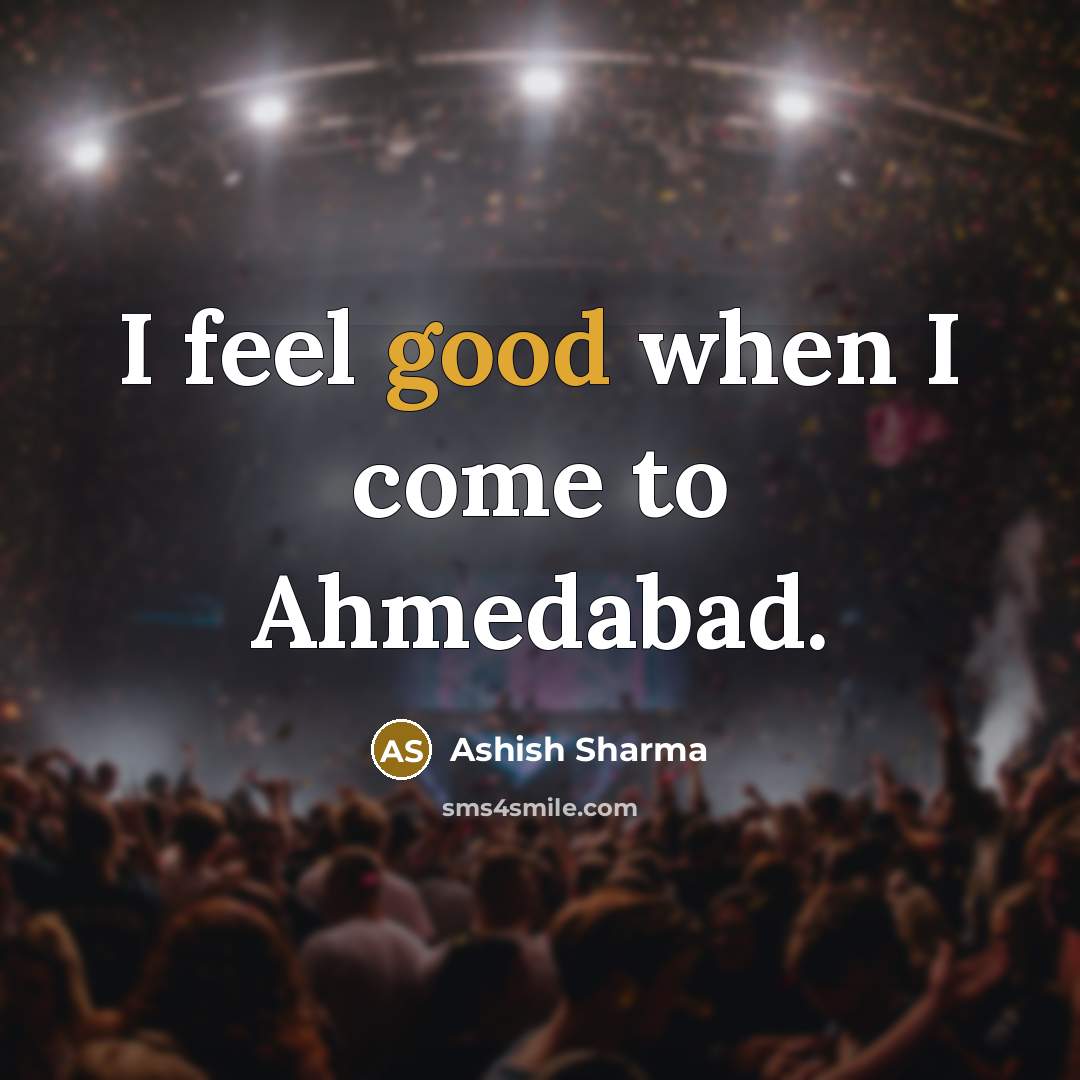 “I feel good when I come to Ahmedabad.…” quote by Ashish Sharma