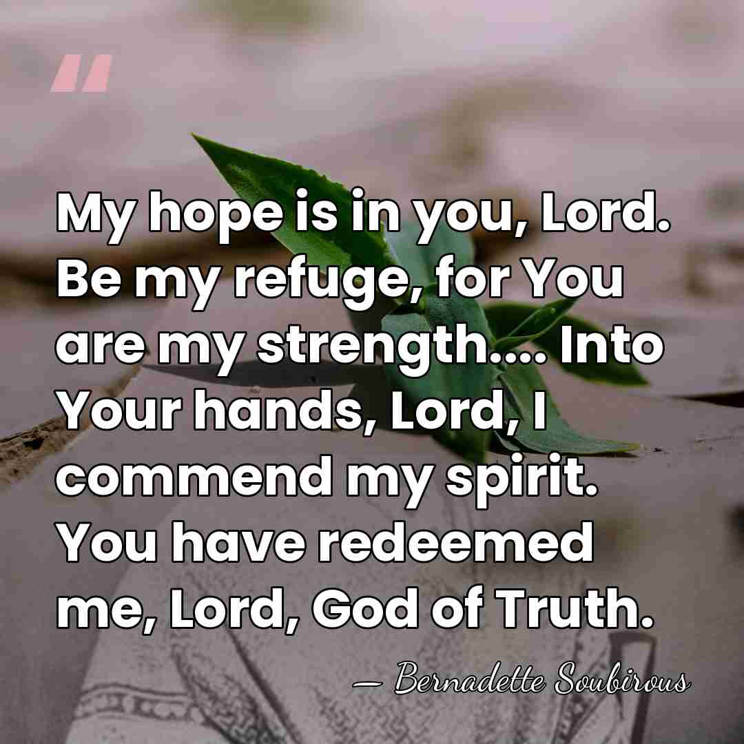 My hope is in you, Lord. Be my refuge, for You are&hellip; - Bernadette Soubirous