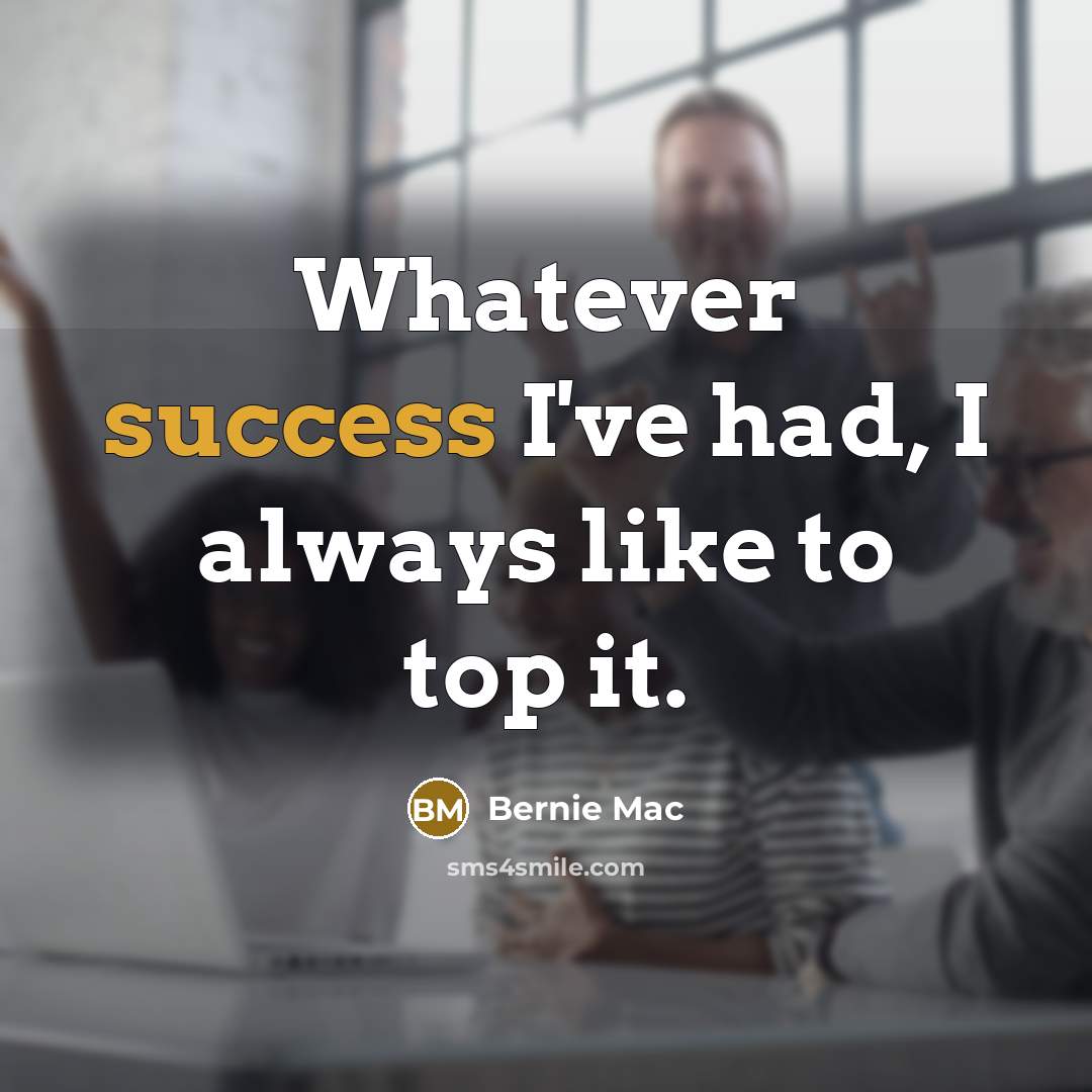 “Whatever success I've had, I always like to top it.…” quote by Bernie Mac