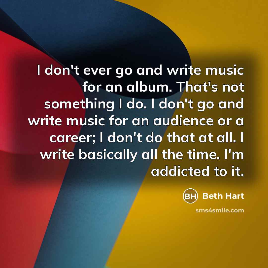 “I don't ever go and write music for an album.…” quote by Beth Hart